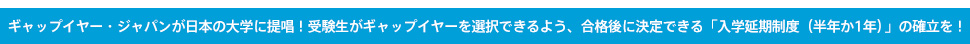 JGAPは、日本の大学に入学時点で、自主的なギャップイヤー取得のための半年なり１年の『入学延期制度』を提唱します！